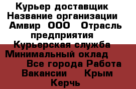 Курьер-доставщик › Название организации ­ Амвир, ООО › Отрасль предприятия ­ Курьерская служба › Минимальный оклад ­ 14 000 - Все города Работа » Вакансии   . Крым,Керчь